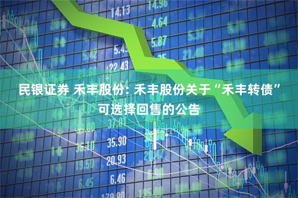 民银证券 禾丰股份: 禾丰股份关于“禾丰转债”可选择回售的公告