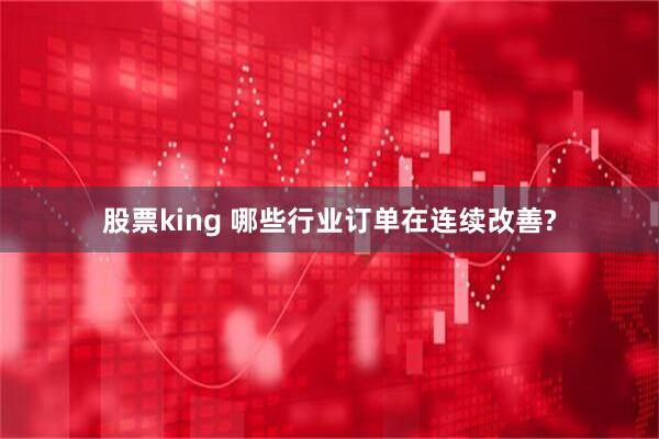 股票king 哪些行业订单在连续改善?