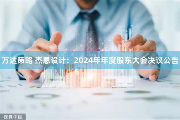 万达策略 杰恩设计：2024年年度股东大会决议公告