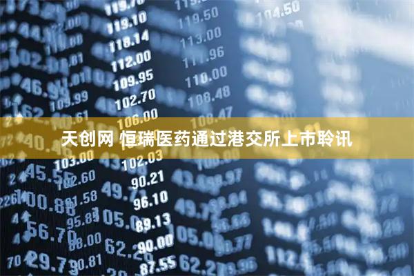 天创网 恒瑞医药通过港交所上市聆讯