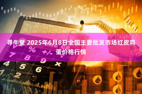 寻牛堂 2025年6月8日全国主要批发市场红皮鸡蛋价格行情