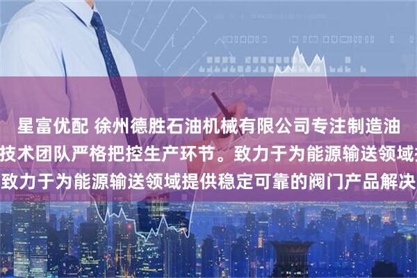 星富优配 徐州德胜石油机械有限公司专注制造油罐车卸油阀与API阀，技术团队严格把控生产环节。致力于为能源输送领域提供稳定可靠的阀门产品解决方案