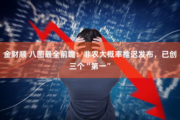 金财顺 八图最全前瞻：非农大概率推迟发布，已创三个“第一”