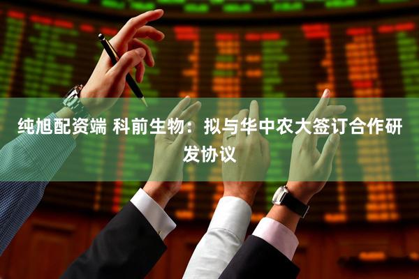 纯旭配资端 科前生物：拟与华中农大签订合作研发协议