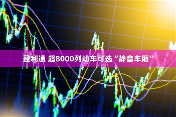 盈利通 超8000列动车可选“静音车厢”