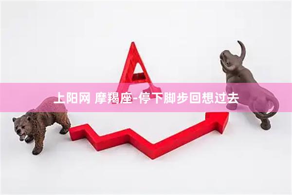 上阳网 摩羯座-停下脚步回想过去