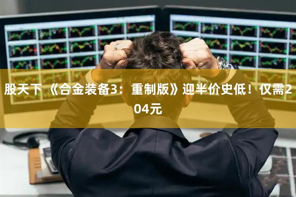 股天下 《合金装备3：重制版》迎半价史低！仅需204元