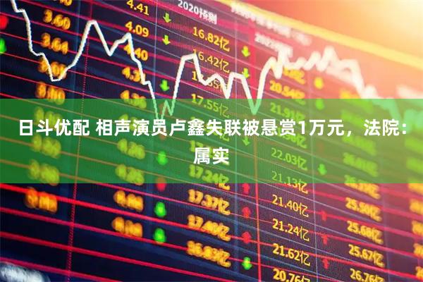 日斗优配 相声演员卢鑫失联被悬赏1万元，法院：属实
