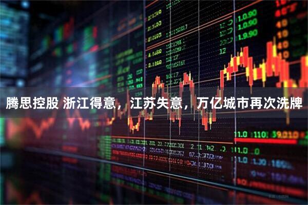 腾思控股 浙江得意，江苏失意，万亿城市再次洗牌