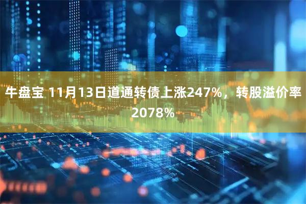 牛盘宝 11月13日道通转债上涨247%，转股溢价率2078%