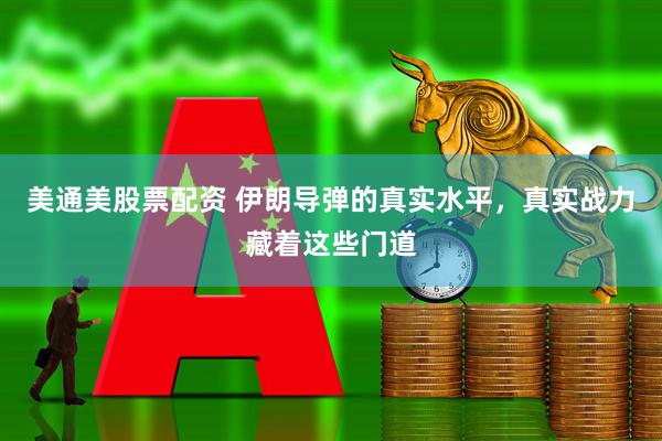 美通美股票配资 伊朗导弹的真实水平，真实战力藏着这些门道